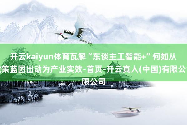 开云kaiyun体育瓦解“东谈主工智能+”何如从政策蓝图出动为产业实效-首页-开云真人(中国)有限公司