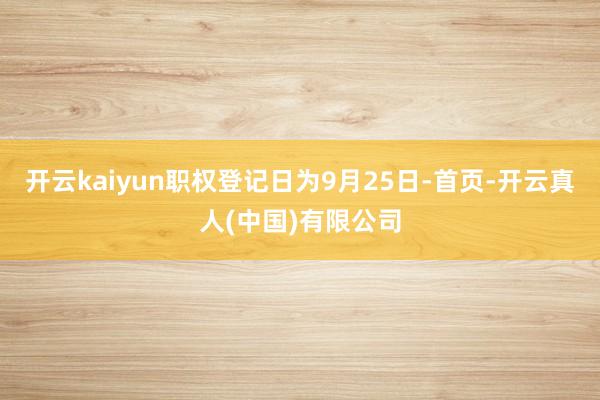 开云kaiyun职权登记日为9月25日-首页-开云真人(中国)有限公司