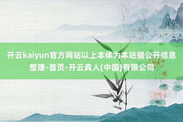 开云kaiyun官方网站以上本体为本站据公开信息整理-首页-开云真人(中国)有限公司