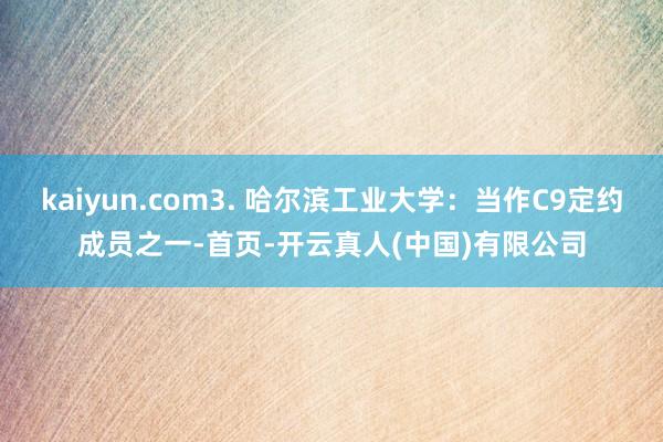 kaiyun.com3. 哈尔滨工业大学：当作C9定约成员之一-首页-开云真人(中国)有限公司
