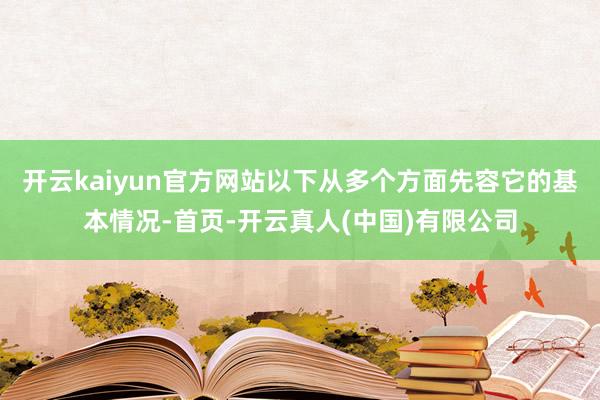 开云kaiyun官方网站以下从多个方面先容它的基本情况-首页-开云真人(中国)有限公司