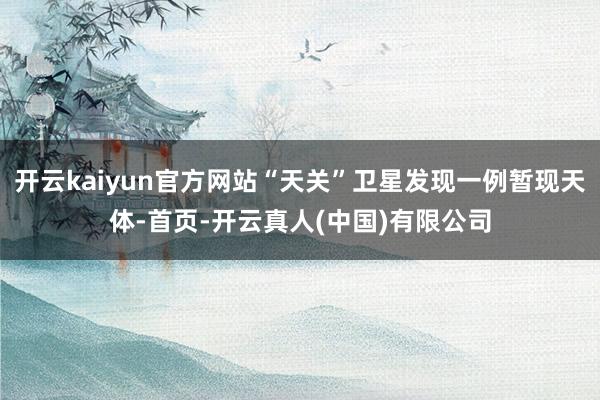 开云kaiyun官方网站“天关”卫星发现一例暂现天体-首页-开云真人(中国)有限公司