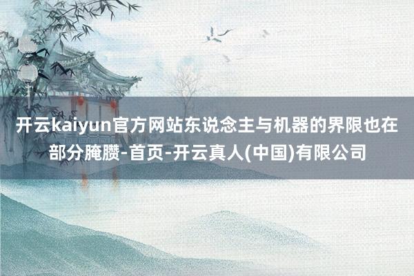 开云kaiyun官方网站东说念主与机器的界限也在部分腌臜-首页-开云真人(中国)有限公司